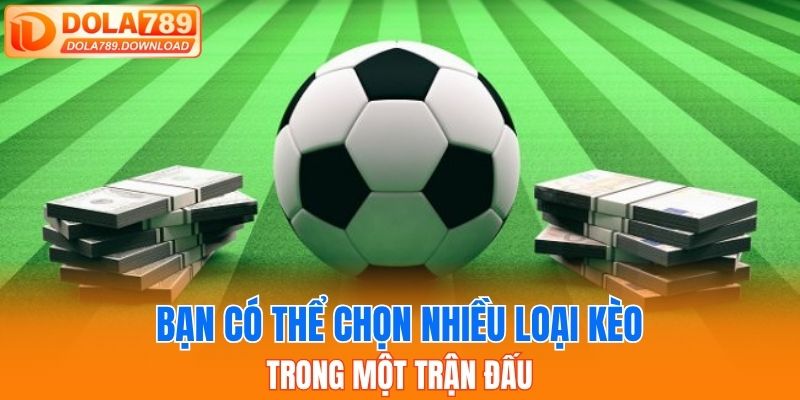 Bạn có thể chọn nhiều loại kèo trong một trận đấu