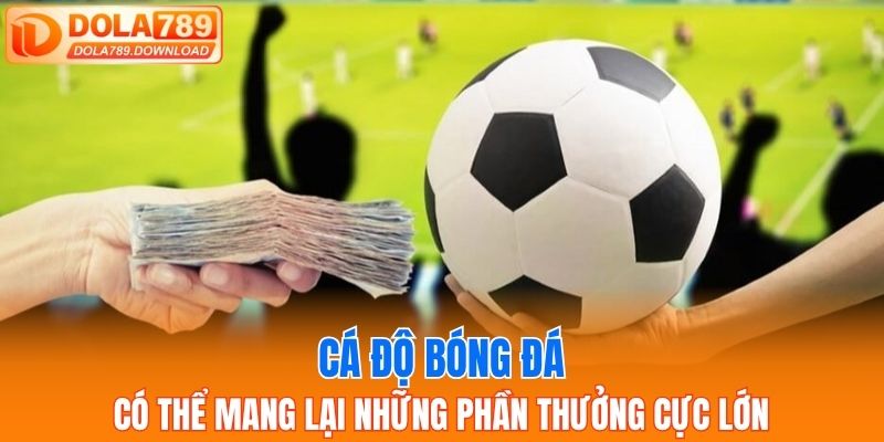 Cá độ bóng đá có thể mang lại những phần thưởng cực lớn